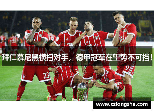 拜仁慕尼黑横扫对手，德甲冠军在望势不可挡！
