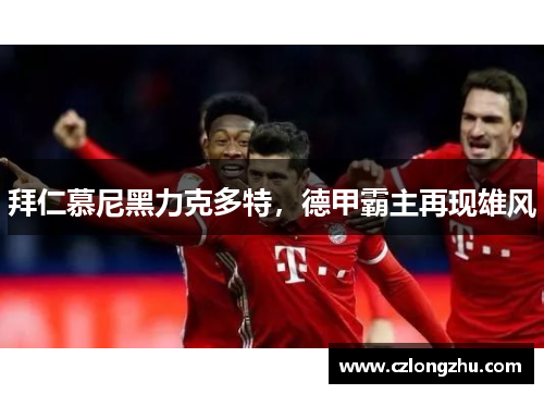 拜仁慕尼黑力克多特，德甲霸主再现雄风