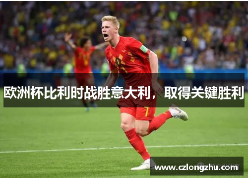 欧洲杯比利时战胜意大利，取得关键胜利