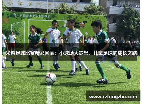 米粒足球比赛精彩回顾：小球场大梦想，儿童足球的成长之路