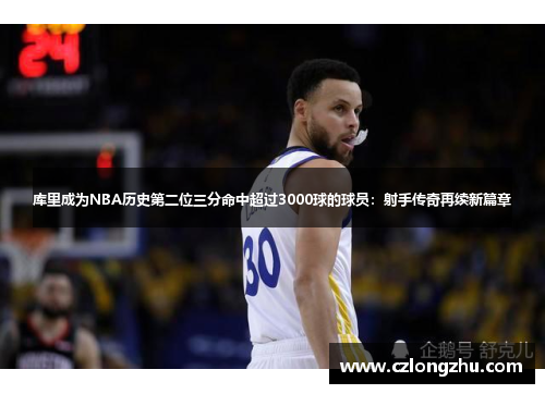 库里成为NBA历史第二位三分命中超过3000球的球员：射手传奇再续新篇章